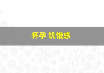 怀孕 饥饿感